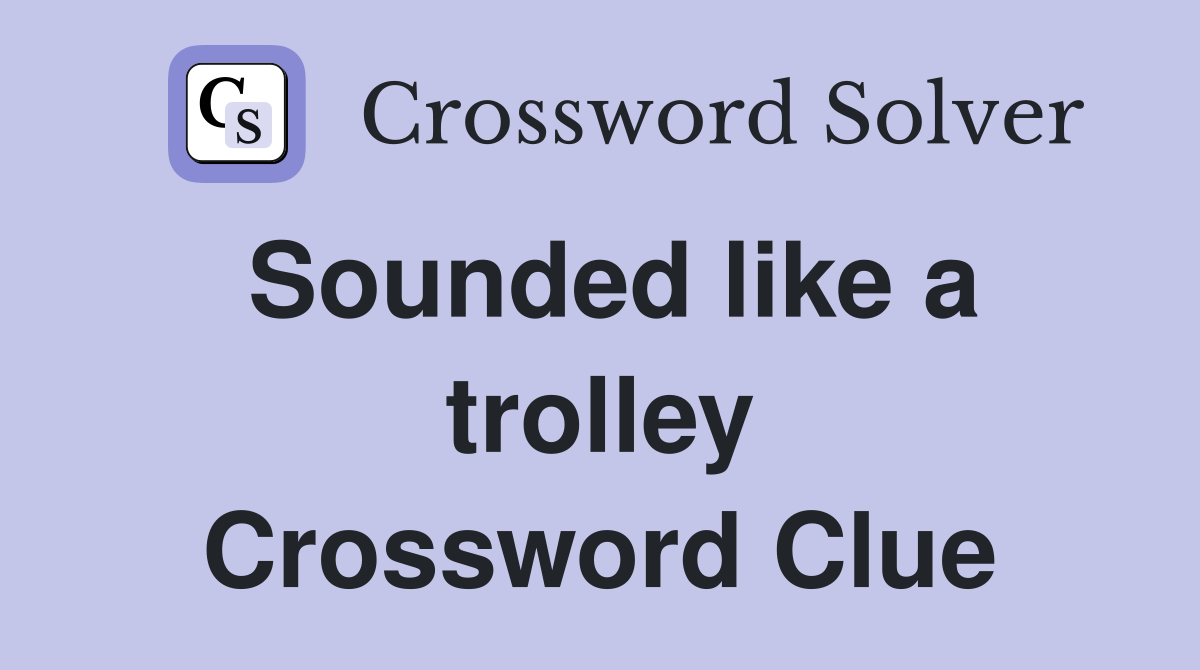 Sounded like a trolley Crossword Clue