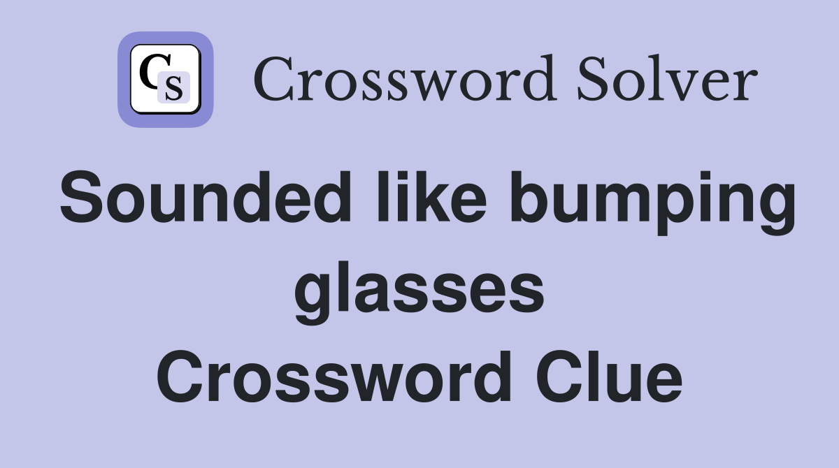 Sounded like bumping glasses Crossword Clue