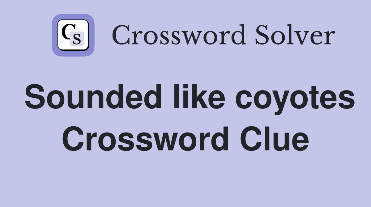 Sounded like coyotes Crossword Clue