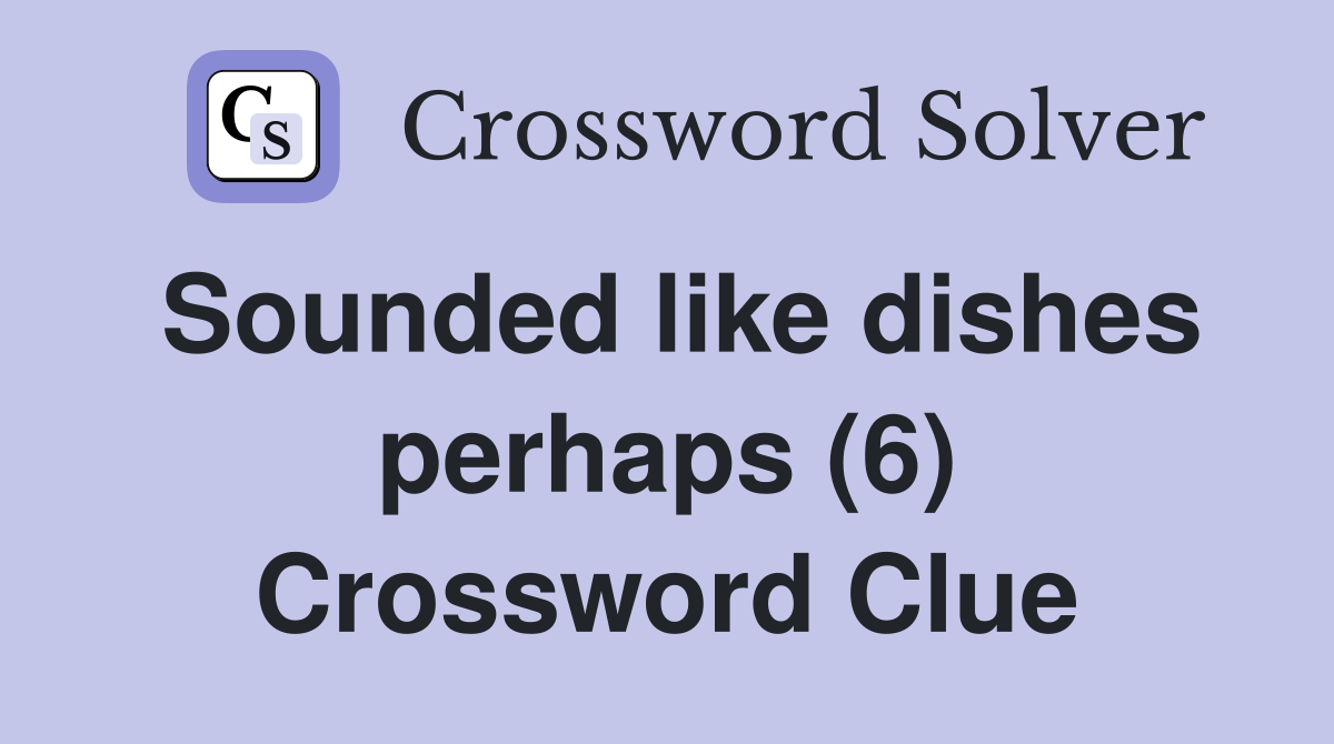 Sounded like dishes perhaps (6) Crossword Clue