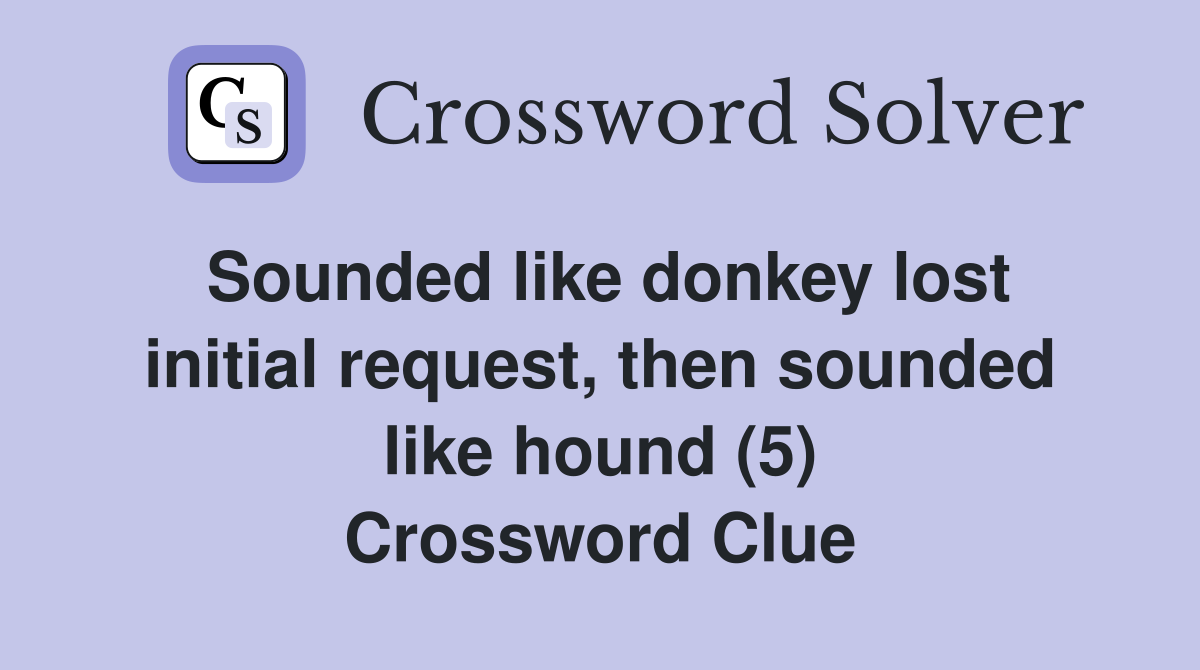 Sounded like donkey lost initial request, then sounded like hound (5) Crossword Clue