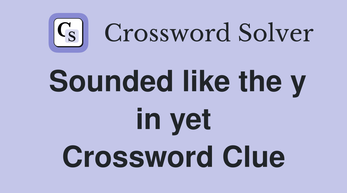 Sounded like the y in yet Crossword Clue