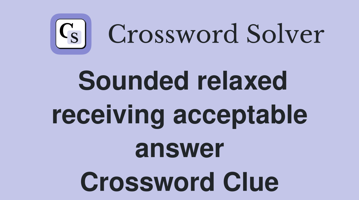 Sounded relaxed receiving acceptable answer Crossword Clue
