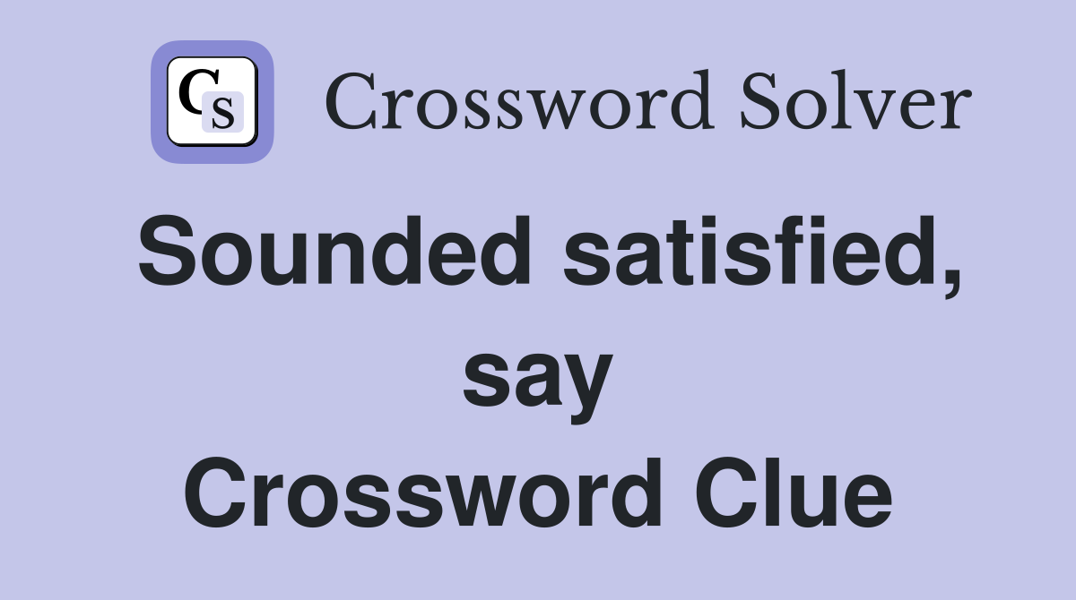 Sounded satisfied, say Crossword Clue