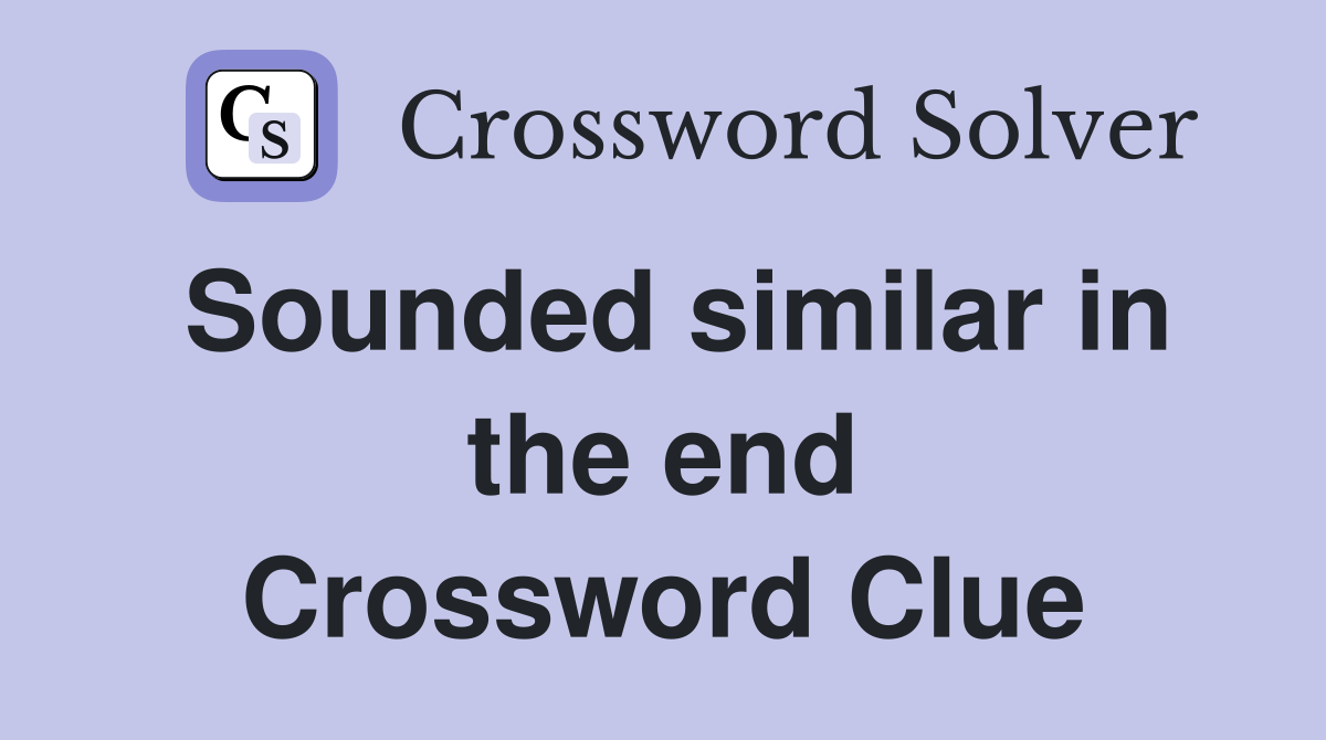 Sounded similar in the end Crossword Clue