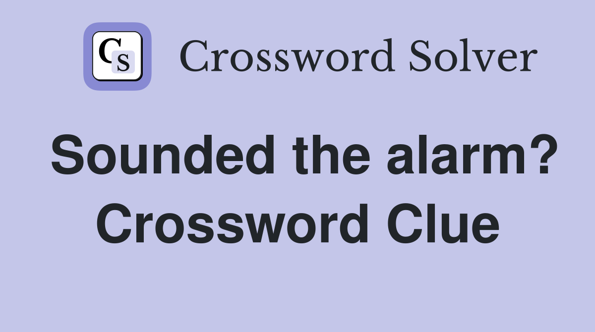 Sounded the alarm? Crossword Clue