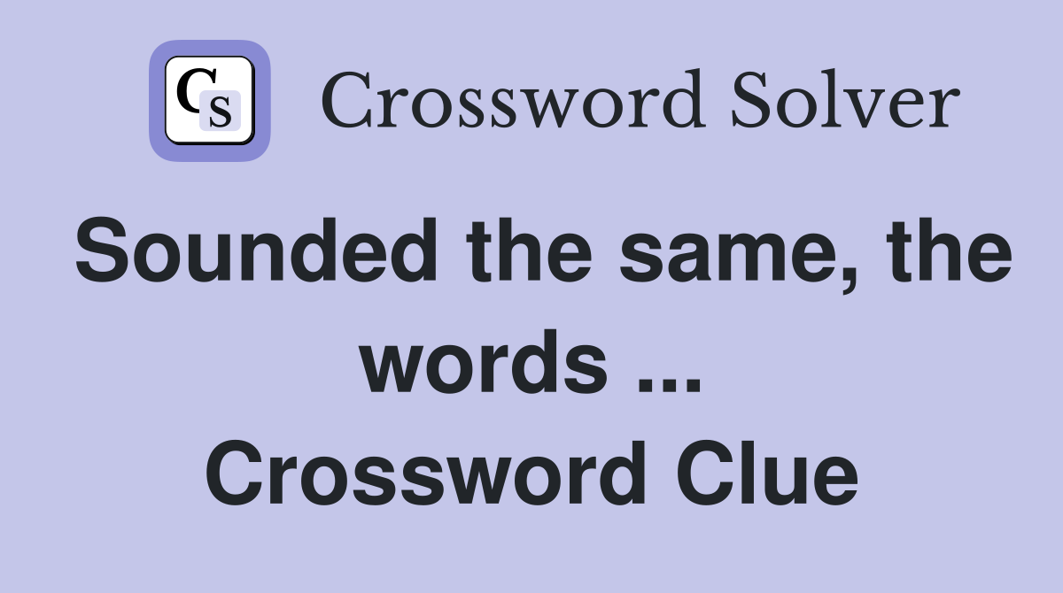 Sounded the same, the words ... Crossword Clue