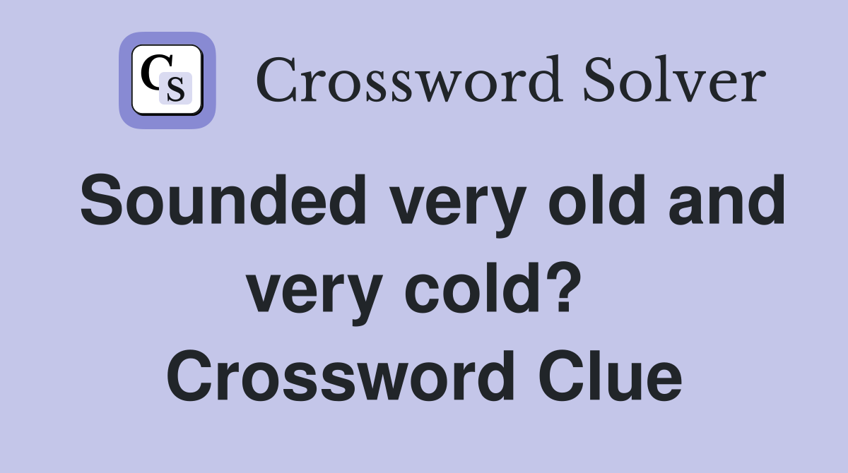 Sounded very old and very cold?  Crossword Clue