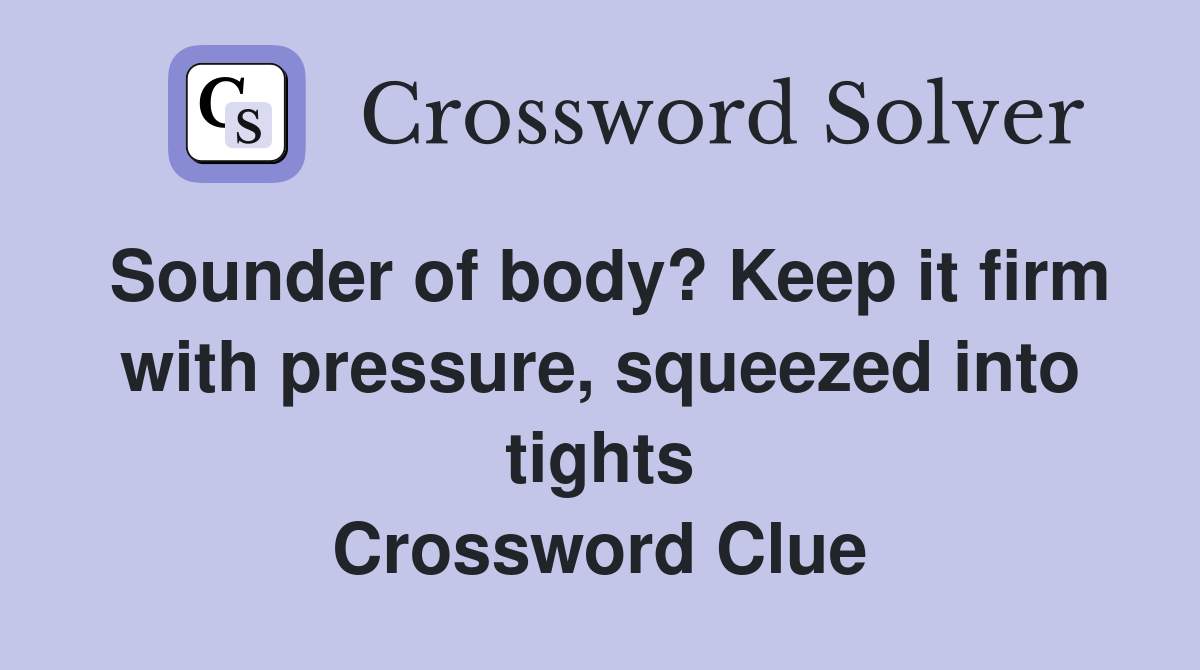 Sounder of body? Keep it firm with pressure, squeezed into tights Crossword Clue