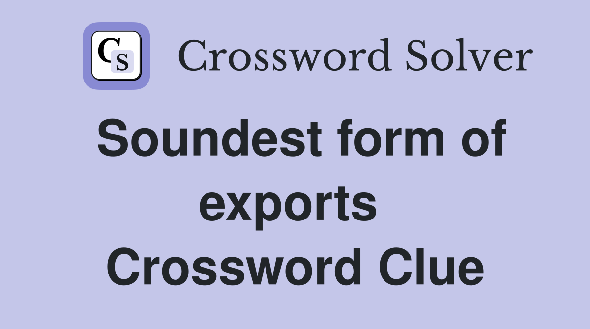 Soundest form of exports  Crossword Clue