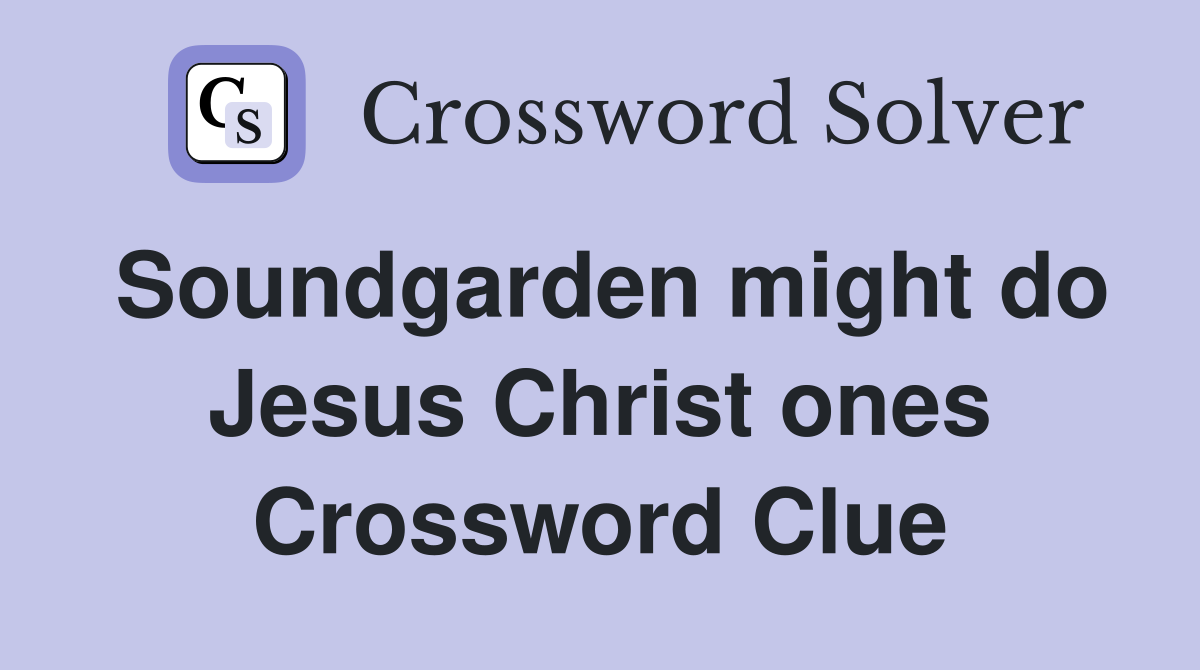 Soundgarden might do Jesus Christ ones Crossword Clue