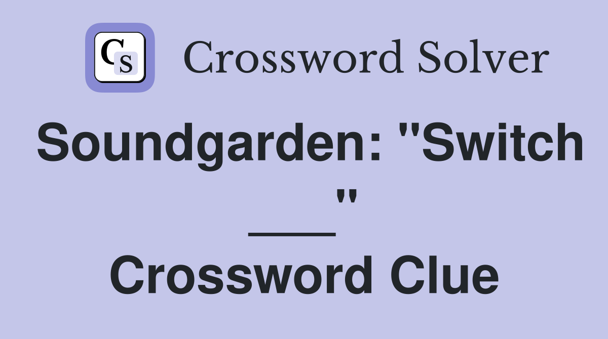 Soundgarden: "Switch ___" Crossword Clue