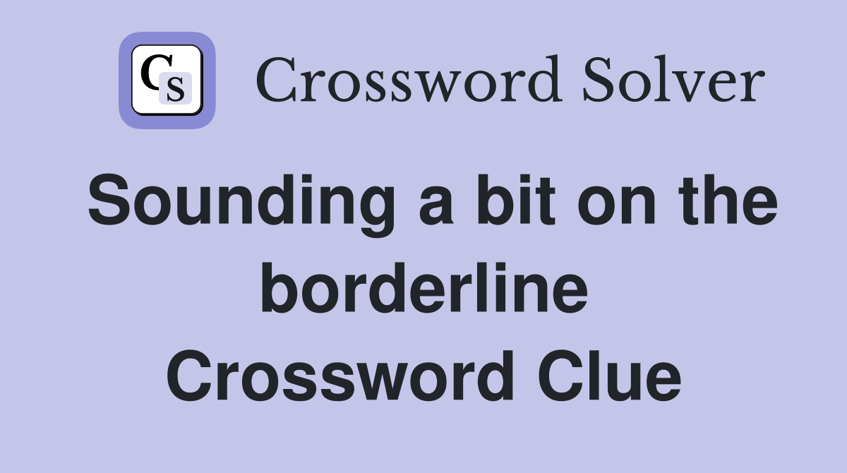 Sounding a bit on the borderline Crossword Clue