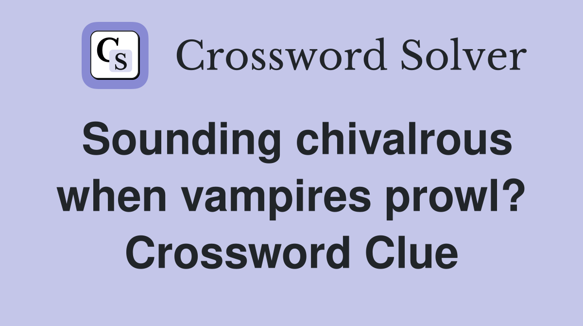 Sounding chivalrous when vampires prowl? Crossword Clue