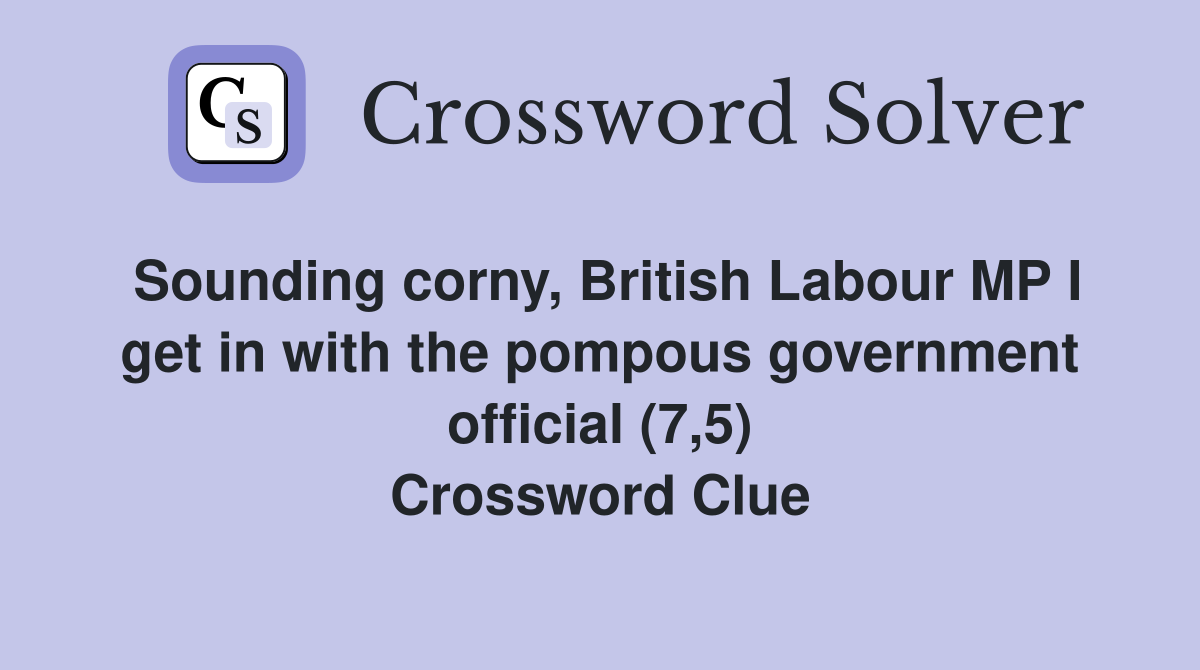 Sounding corny, British Labour MP I get in with the pompous government official (7,5) Crossword Clue
