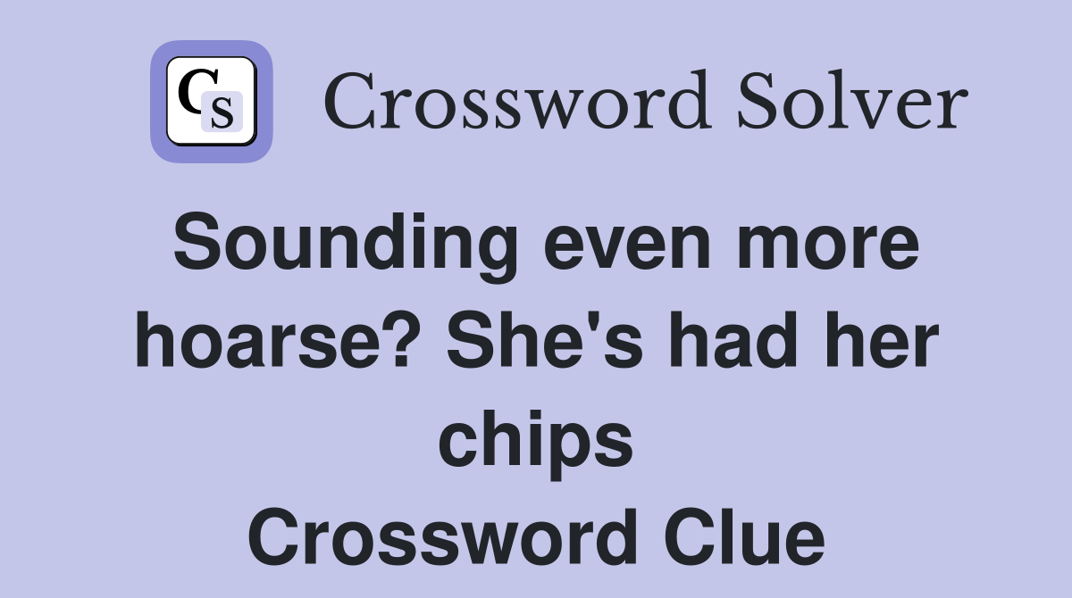 Sounding even more hoarse? She's had her chips Crossword Clue