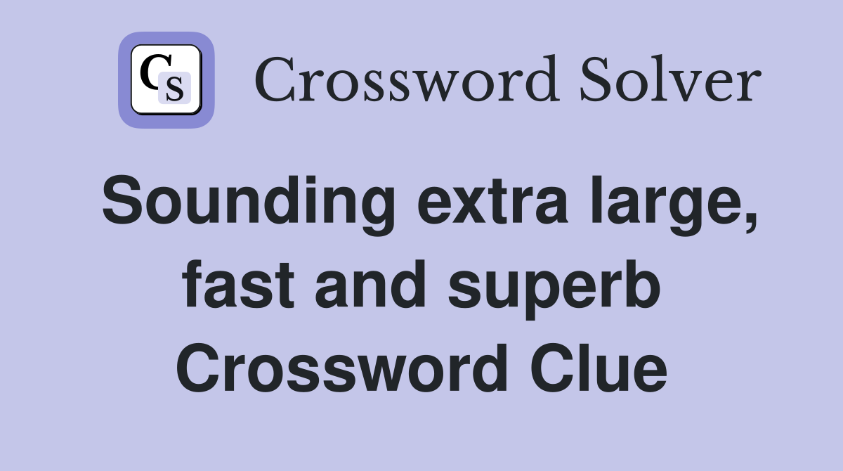 Sounding extra large, fast and superb Crossword Clue