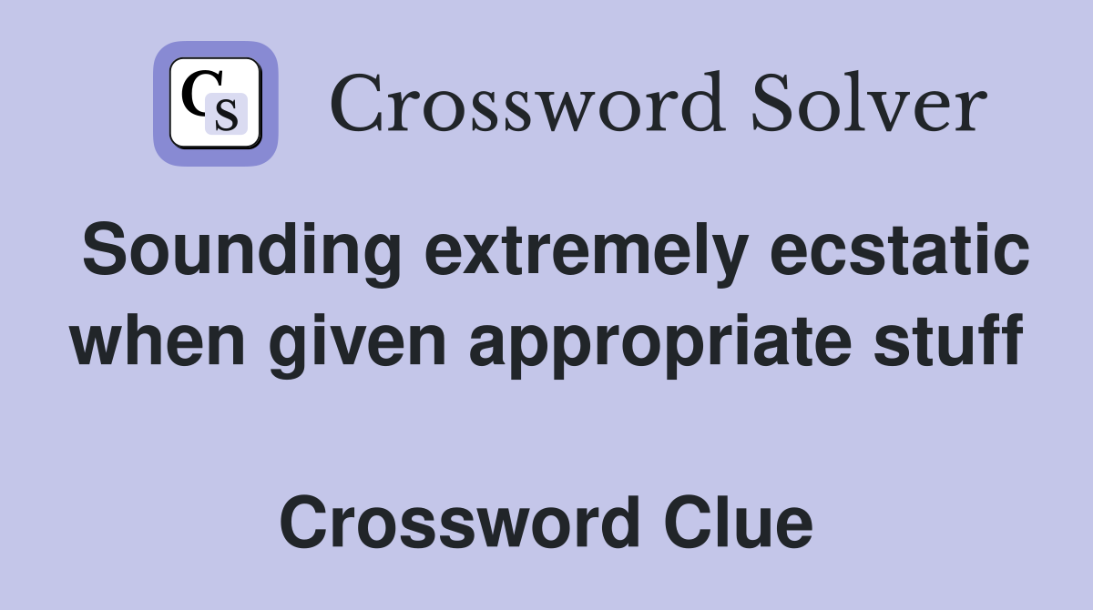 Sounding extremely ecstatic when given appropriate stuff  Crossword Clue