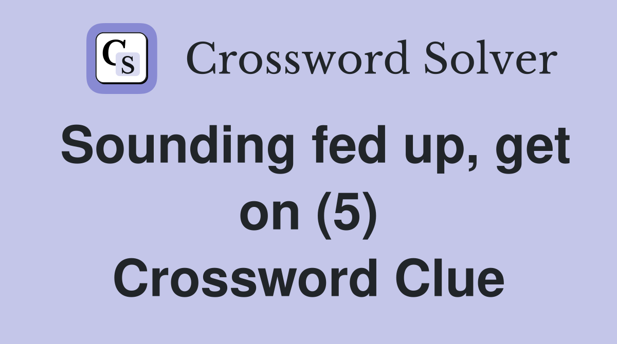 Sounding fed up, get on (5) Crossword Clue