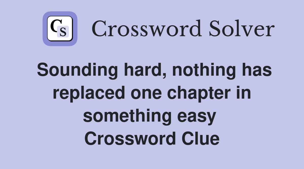 Sounding hard, nothing has replaced one chapter in something easy  Crossword Clue