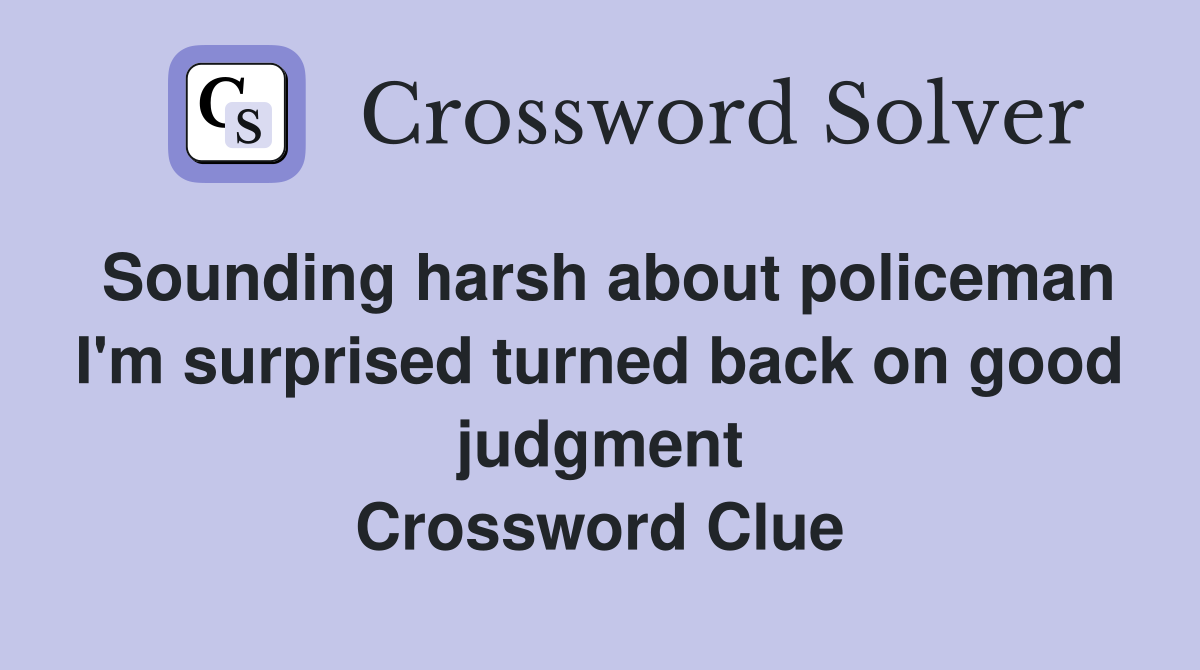 Sounding harsh about policeman I'm surprised turned back on good judgment Crossword Clue