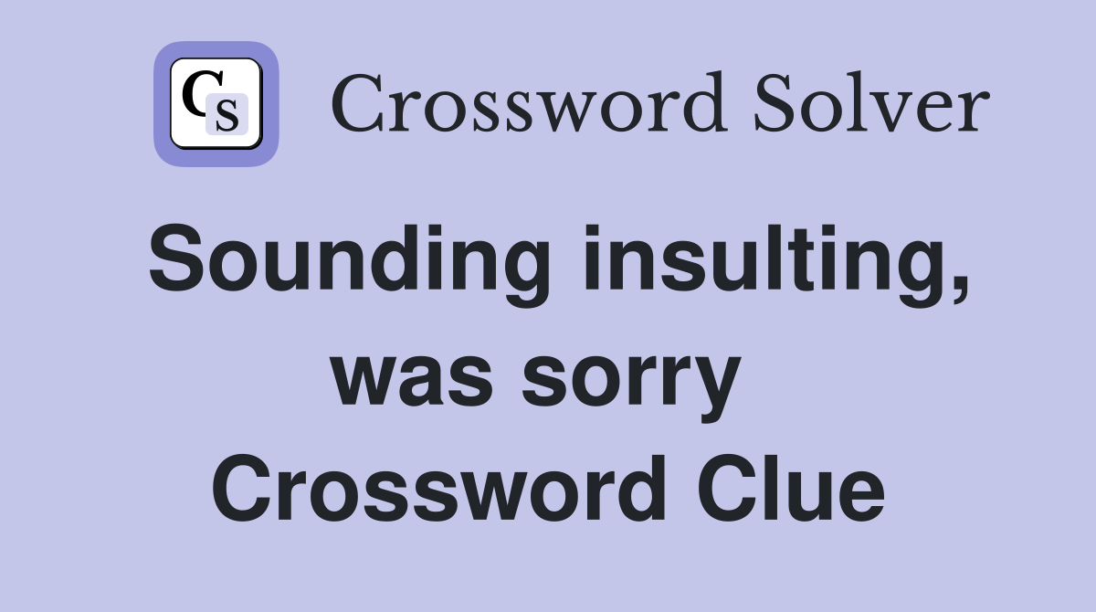 Sounding insulting, was sorry  Crossword Clue