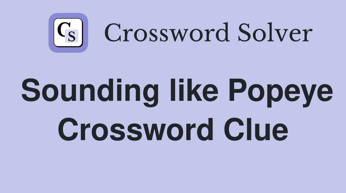 Sounding like Popeye Crossword Clue