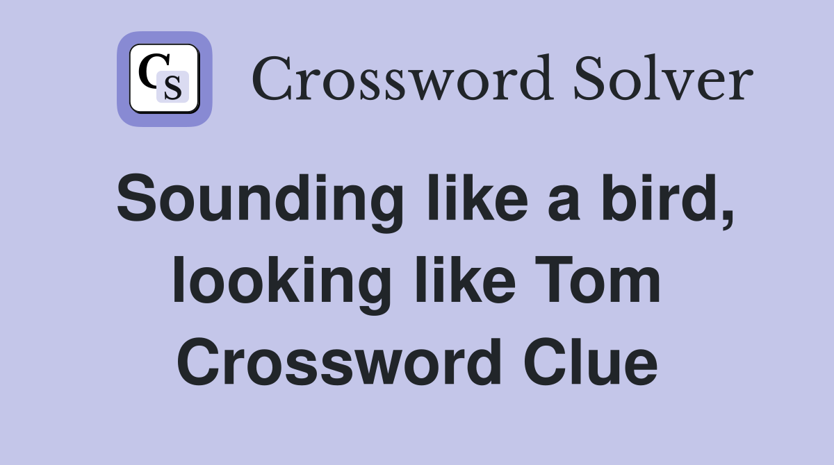 Sounding like a bird, looking like Tom Crossword Clue