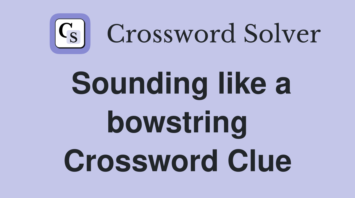 Sounding like a bowstring Crossword Clue