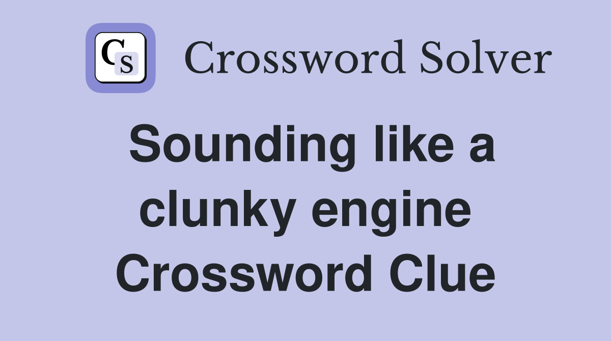 Sounding like a clunky engine Crossword Clue
