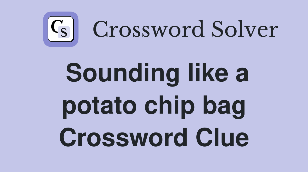 Sounding like a potato chip bag Crossword Clue
