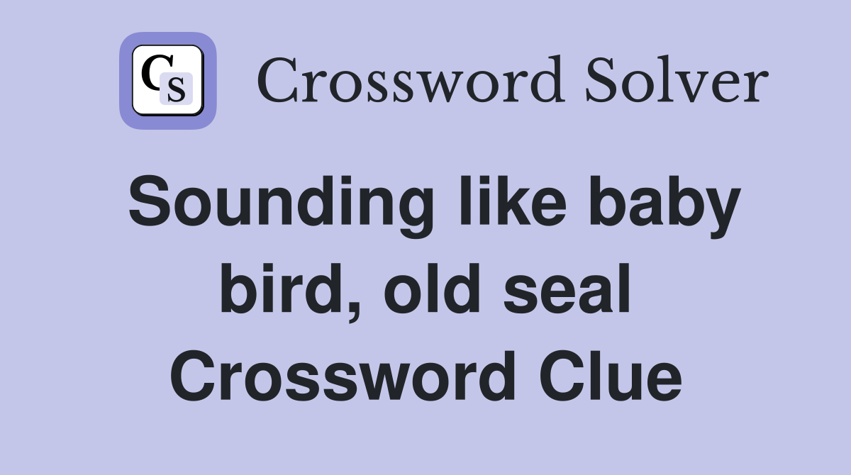 Sounding like baby bird, old seal Crossword Clue