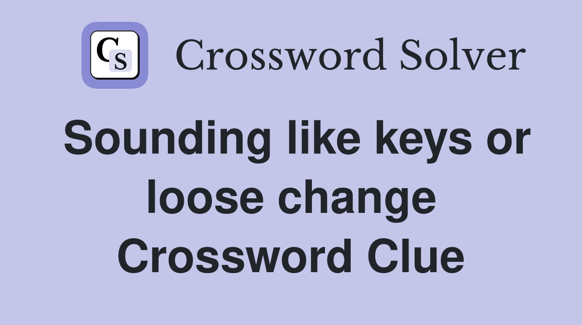 Sounding like keys or loose change Crossword Clue