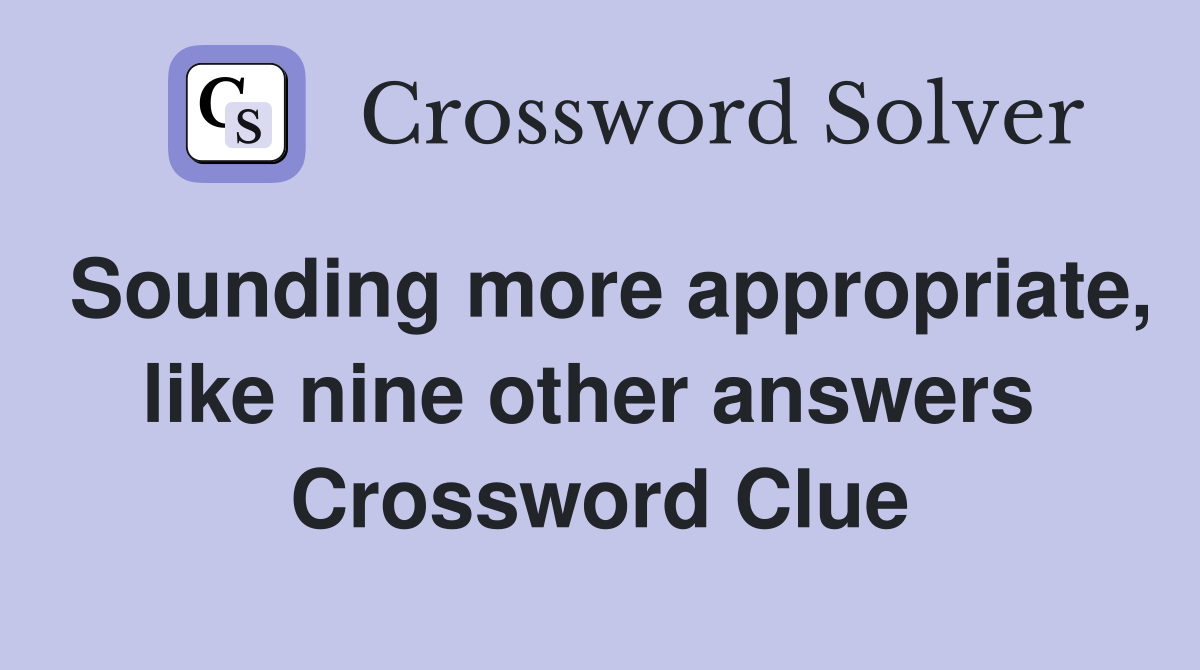Sounding more appropriate, like nine other answers  Crossword Clue