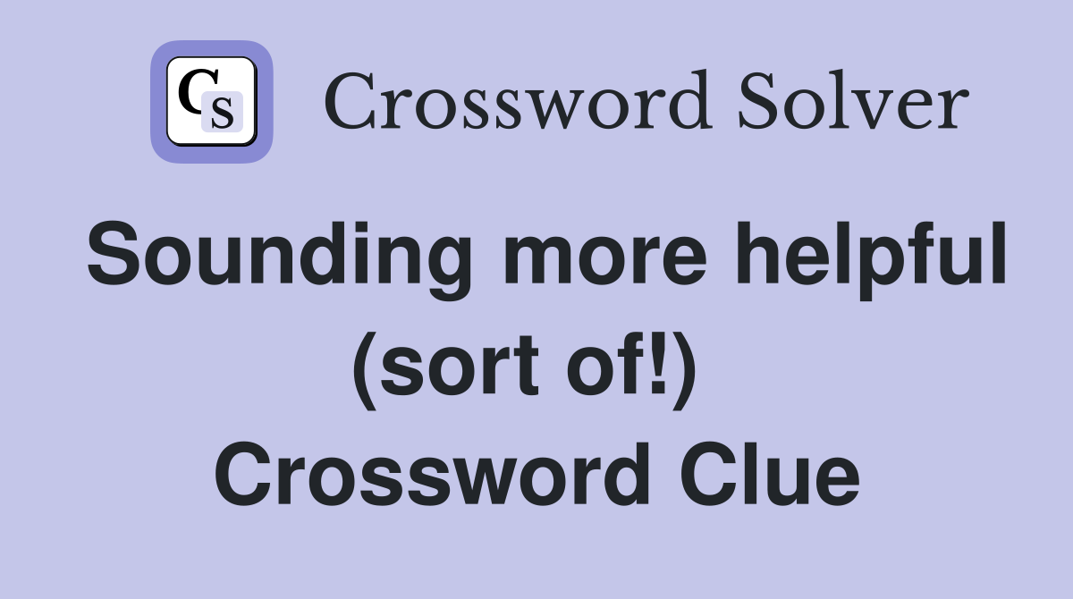 Sounding more helpful (sort of!)  Crossword Clue