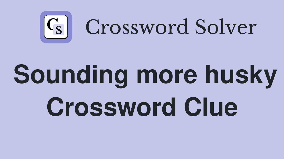 Sounding more husky Crossword Clue