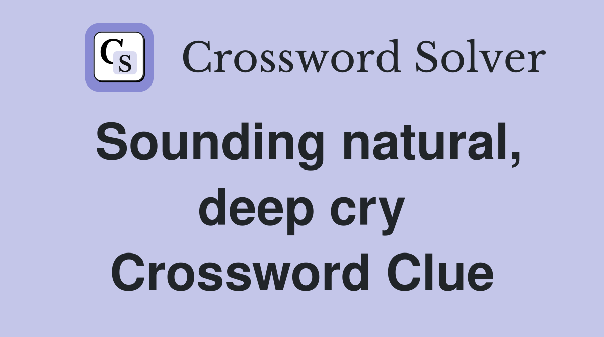 Sounding natural, deep cry Crossword Clue