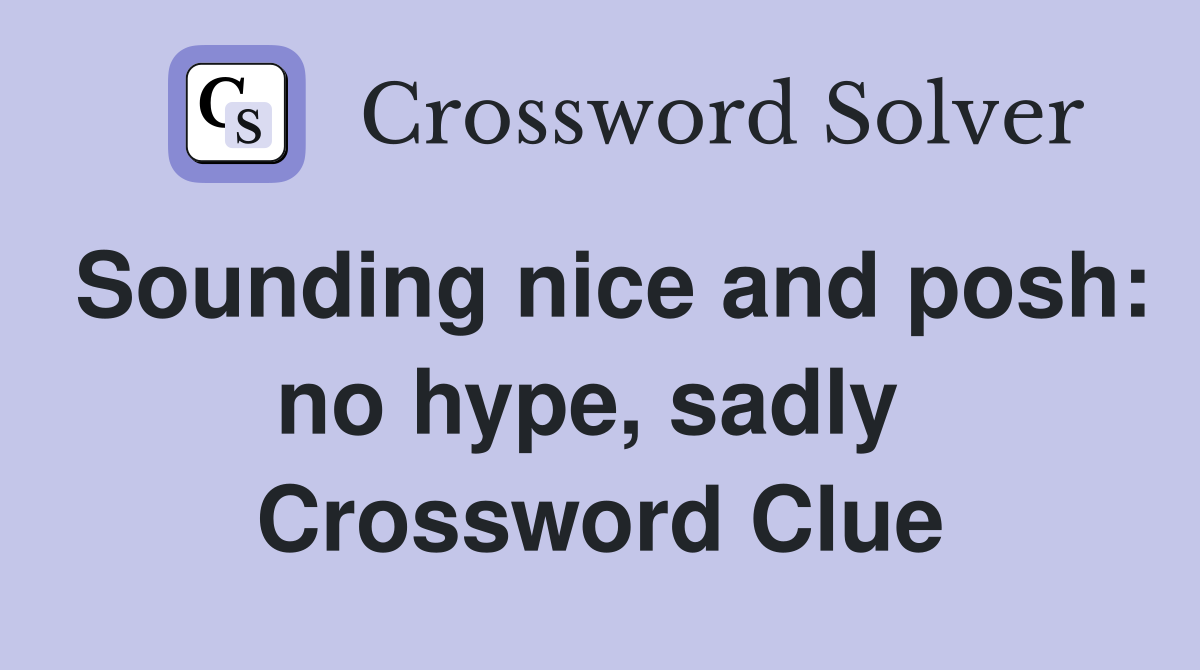 Sounding nice and posh: no hype, sadly  Crossword Clue