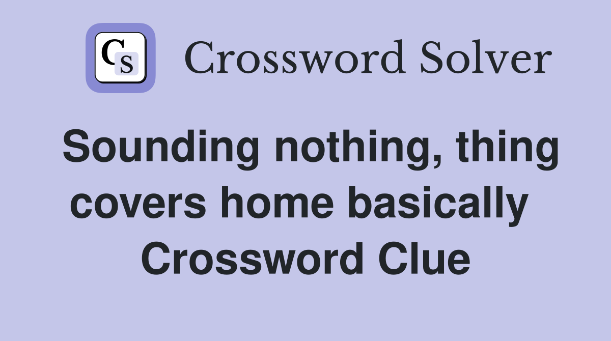 Sounding nothing, thing covers home basically  Crossword Clue