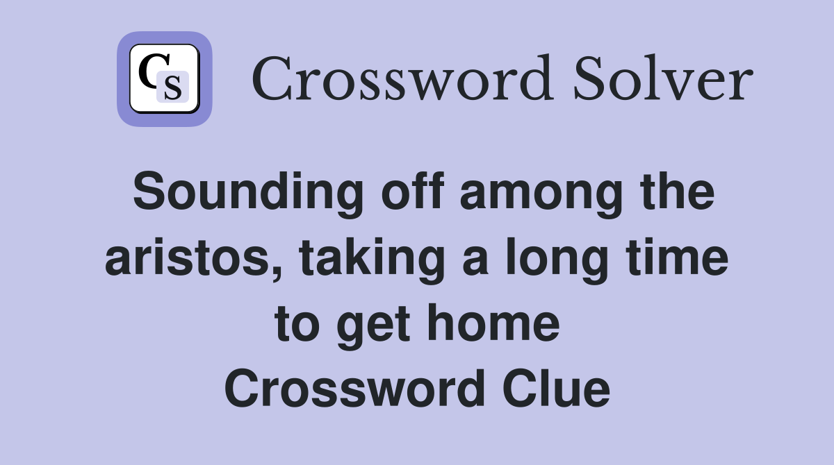 Sounding off among the aristos, taking a long time to get home Crossword Clue