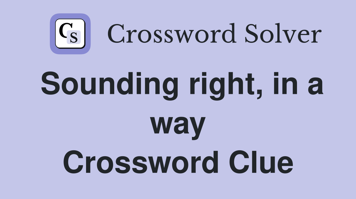 Sounding right, in a way Crossword Clue