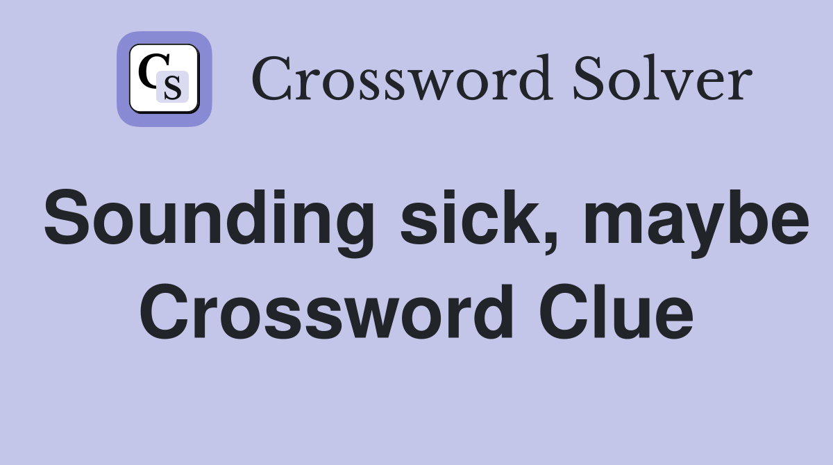 Sounding sick, maybe Crossword Clue