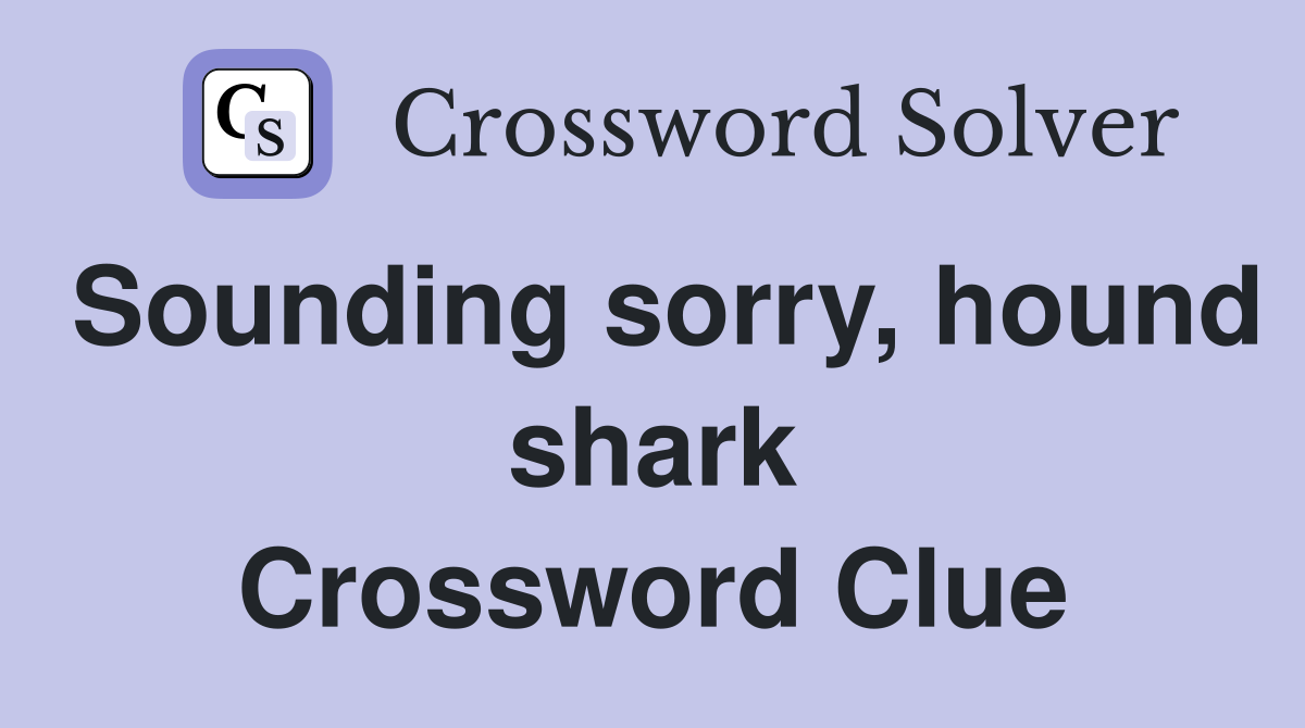 Sounding sorry, hound shark Crossword Clue