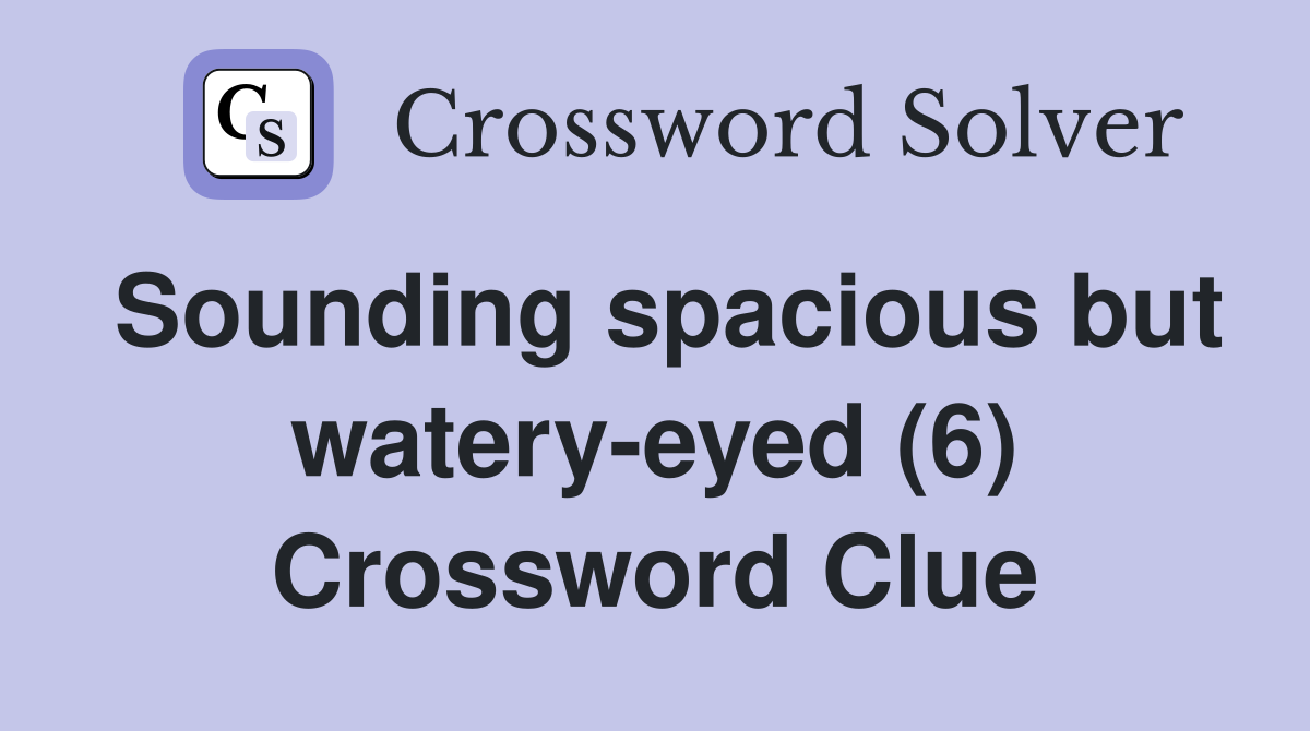 Sounding spacious but watery-eyed (6) Crossword Clue