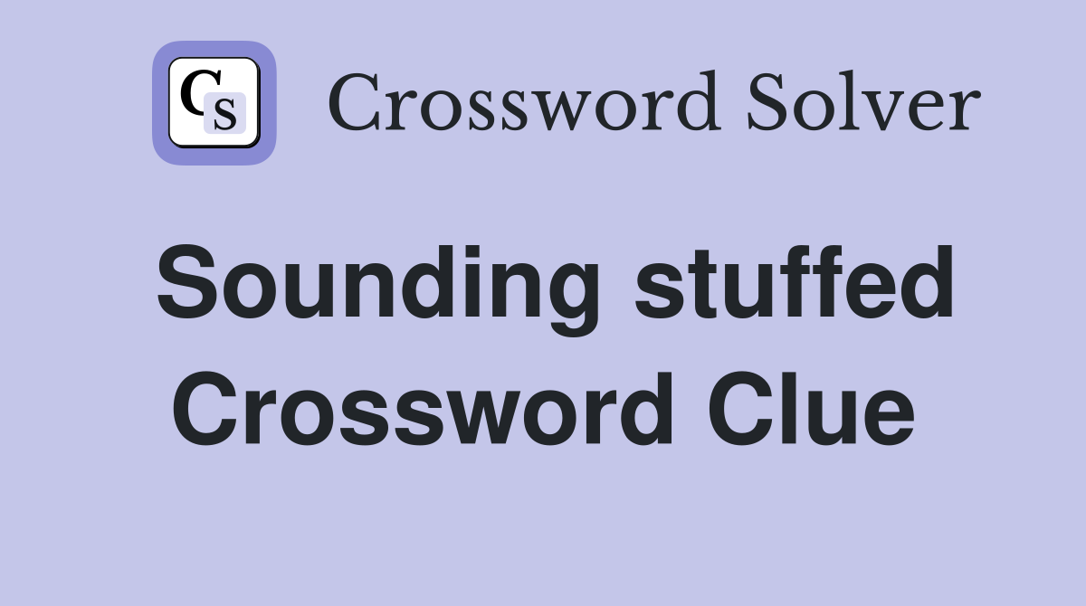 Sounding stuffed Crossword Clue