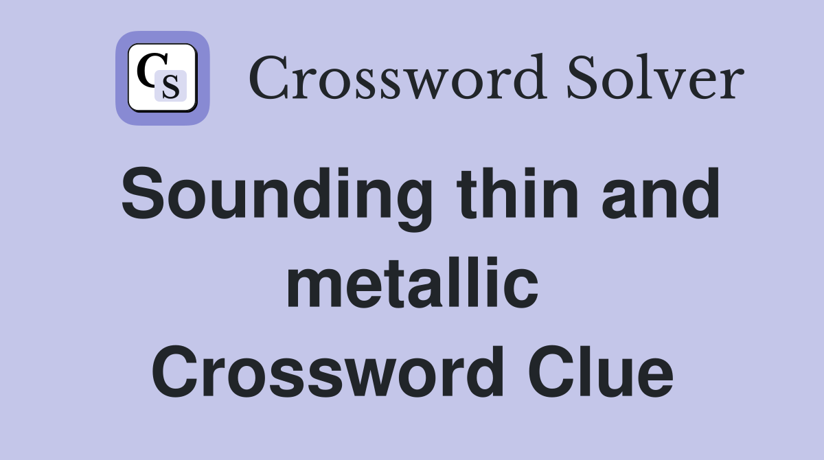 Sounding thin and metallic Crossword Clue