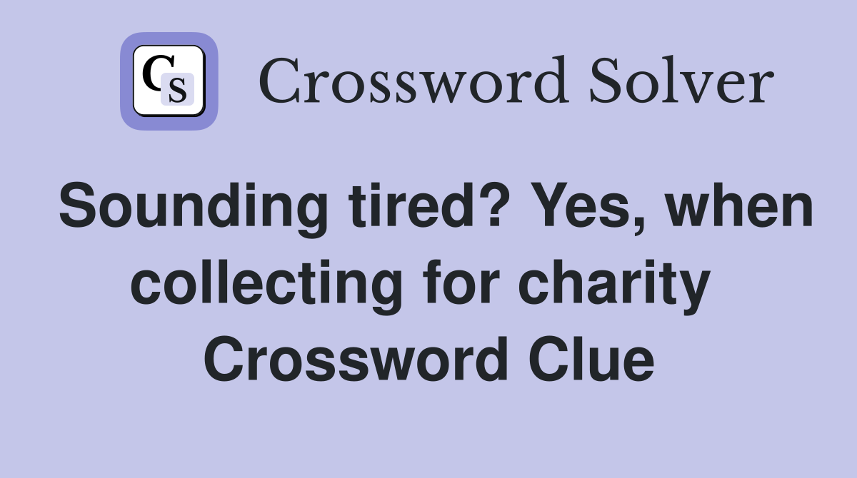 Sounding tired? Yes, when collecting for charity  Crossword Clue