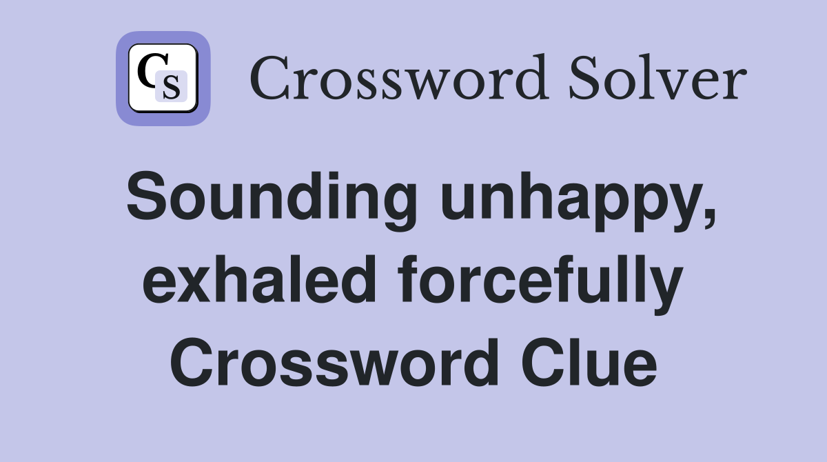 Sounding unhappy, exhaled forcefully Crossword Clue