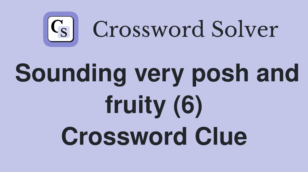 Sounding very posh and fruity (6) Crossword Clue