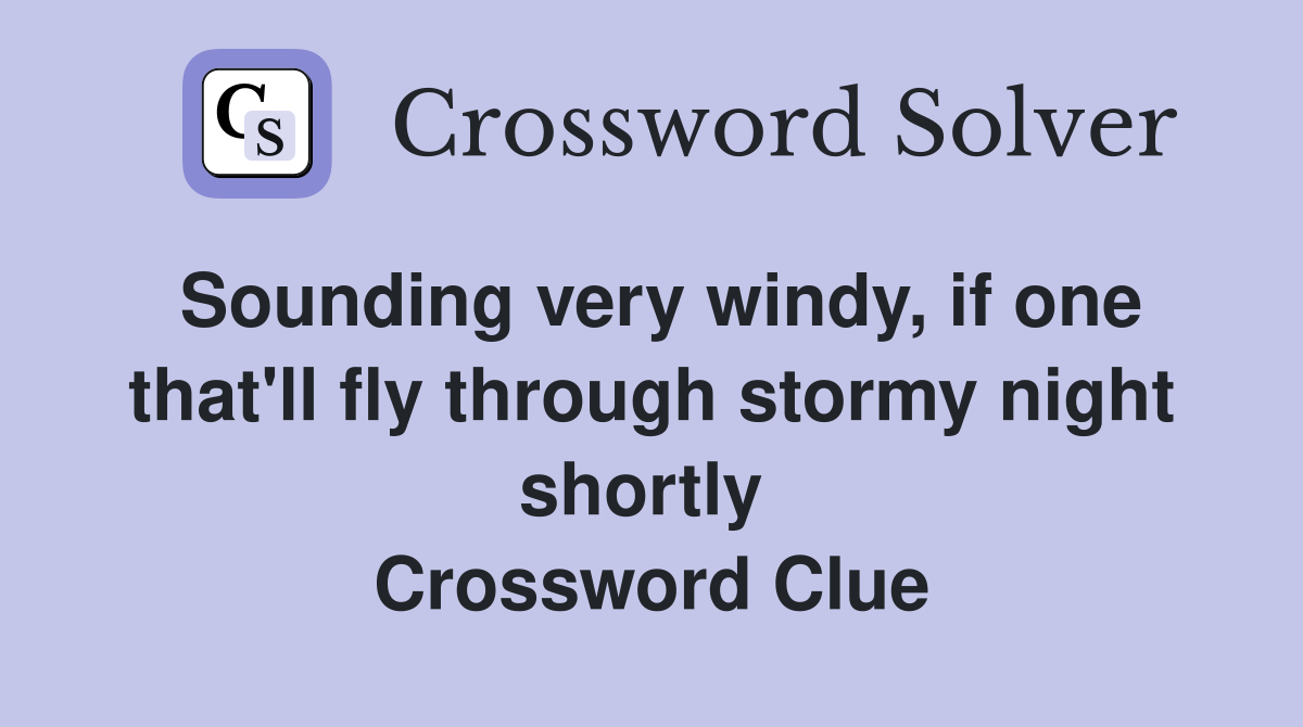 Sounding very windy, if one that'll fly through stormy night shortly  Crossword Clue